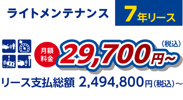 ライトメンテナンス 7年リース　月額料金 29,700円〜リース支払総額 2,494,800円（税込）〜　自動ブレーキシステム・車線逸脱抑制装置・クルーズコントロール・ペダル踏み間違い時加速抑制装置